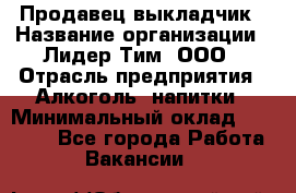 Продавец выкладчик › Название организации ­ Лидер Тим, ООО › Отрасль предприятия ­ Алкоголь, напитки › Минимальный оклад ­ 28 300 - Все города Работа » Вакансии   